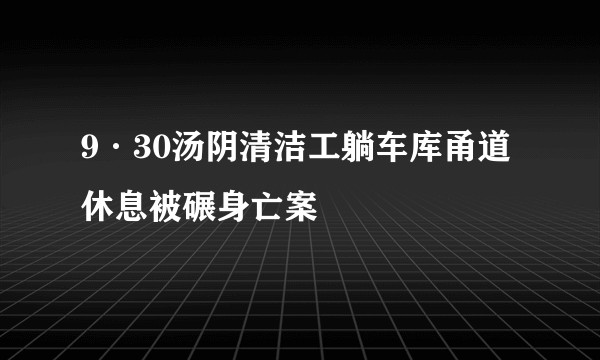 9·30汤阴清洁工躺车库甬道休息被碾身亡案