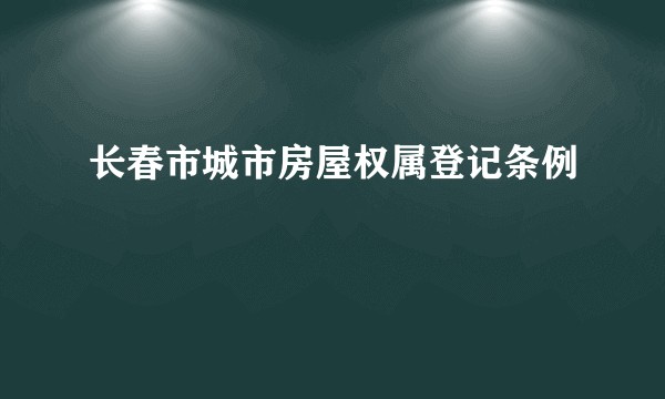 长春市城市房屋权属登记条例