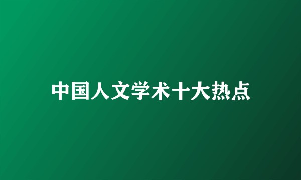 中国人文学术十大热点