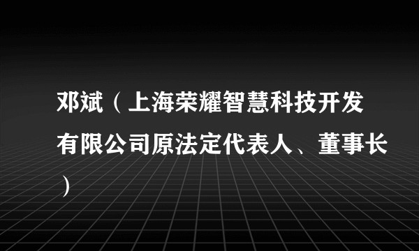 邓斌（上海荣耀智慧科技开发有限公司原法定代表人、董事长）