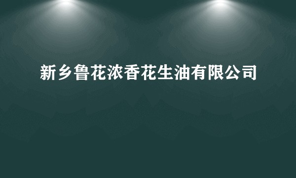 新乡鲁花浓香花生油有限公司