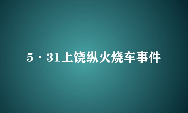 5·31上饶纵火烧车事件