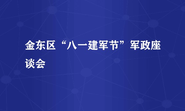 金东区“八一建军节”军政座谈会