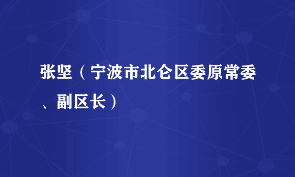 张坚（宁波市北仑区委原常委、副区长）