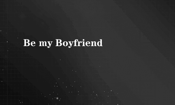 Be my Boyfriend