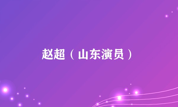 赵超（山东演员）