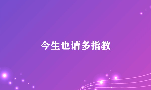 今生也请多指教