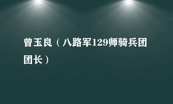 曾玉良（八路军129师骑兵团团长）