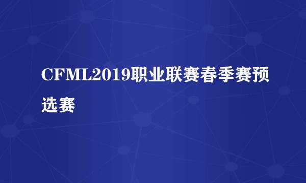 CFML2019职业联赛春季赛预选赛