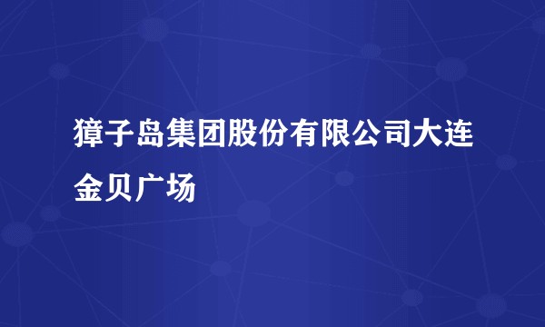 獐子岛集团股份有限公司大连金贝广场