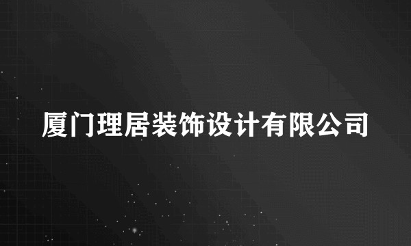 厦门理居装饰设计有限公司