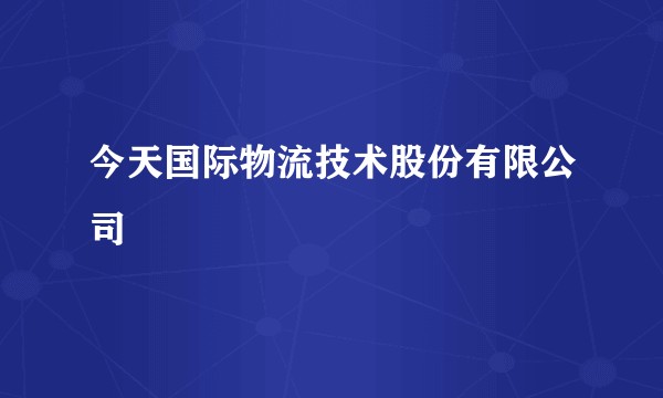 今天国际物流技术股份有限公司