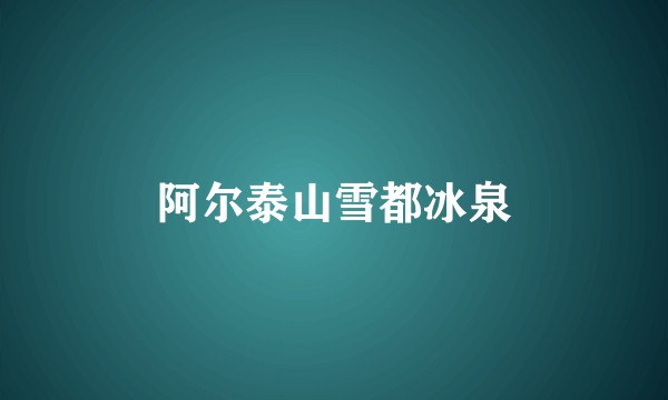 阿尔泰山雪都冰泉