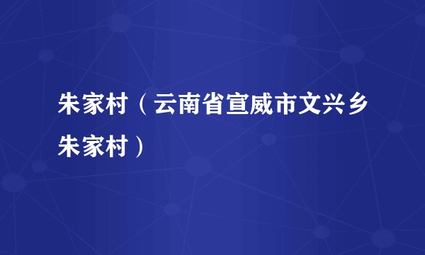 朱家村（云南省宣威市文兴乡朱家村）