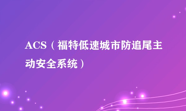 ACS（福特低速城市防追尾主动安全系统）