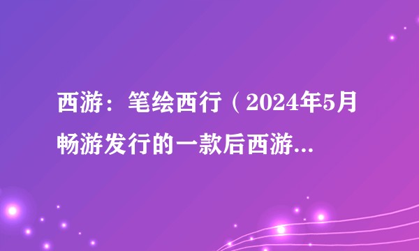 西游：笔绘西行（2024年5月畅游发行的一款后西游题材的国漫式手游）