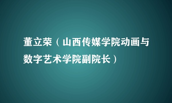董立荣（山西传媒学院动画与数字艺术学院副院长）