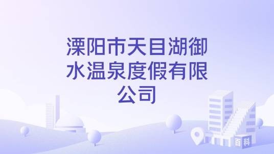 溧阳市天目湖御水温泉度假有限公司