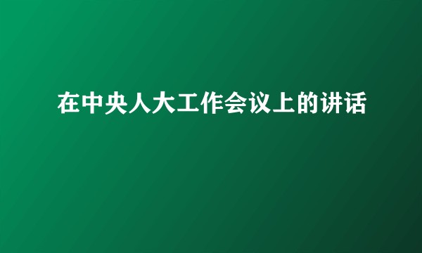 在中央人大工作会议上的讲话