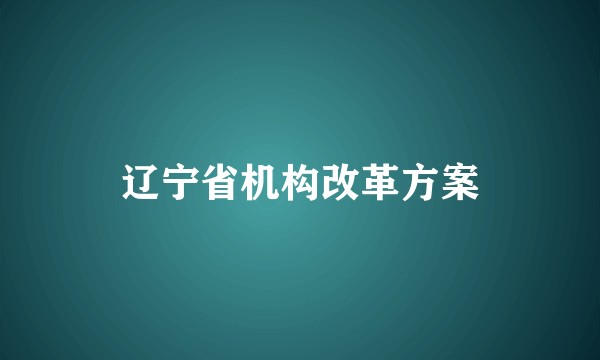 辽宁省机构改革方案