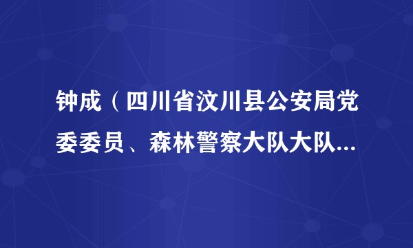 钟成（四川省汶川县公安局党委委员、森林警察大队大队长、四级高级警长）