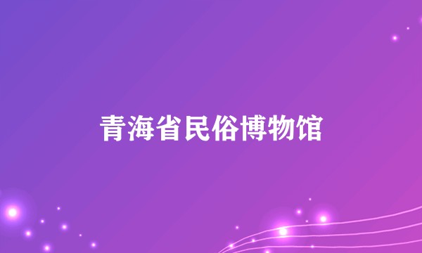青海省民俗博物馆