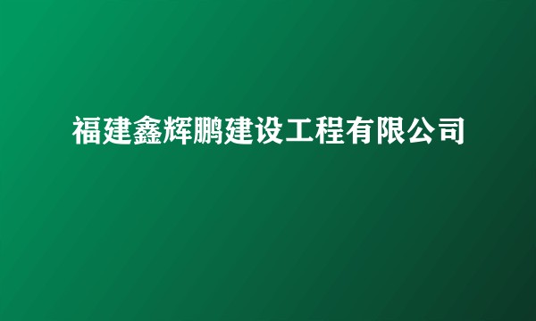 福建鑫辉鹏建设工程有限公司