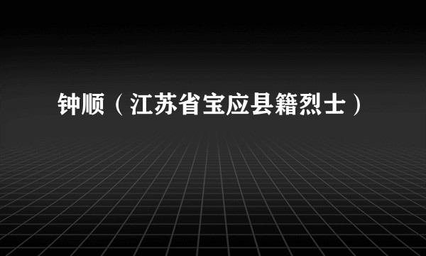 钟顺（江苏省宝应县籍烈士）