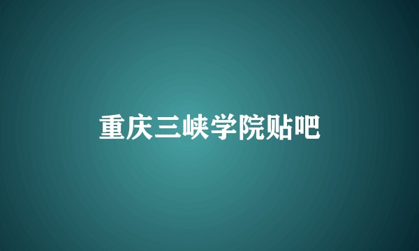 重庆三峡学院贴吧