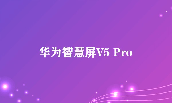 华为智慧屏V5 Pro