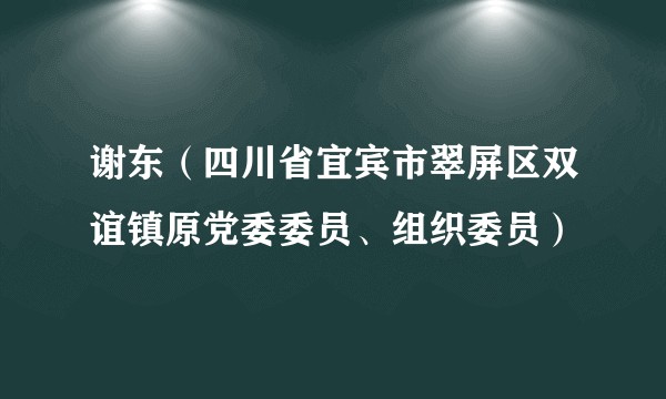 谢东（四川省宜宾市翠屏区双谊镇原党委委员、组织委员）