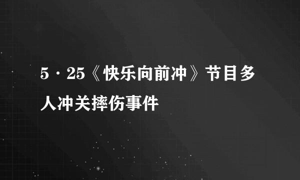 5·25《快乐向前冲》节目多人冲关摔伤事件