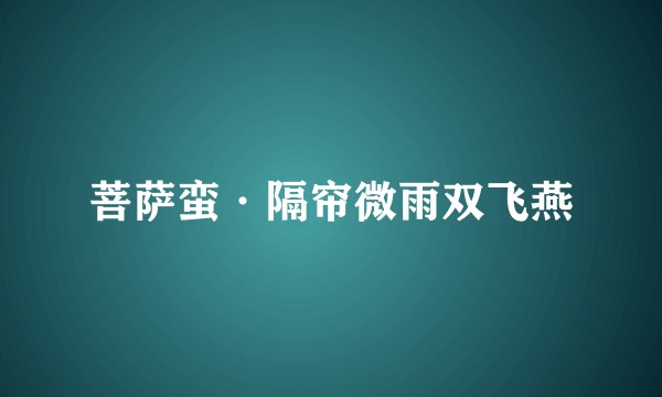菩萨蛮·隔帘微雨双飞燕