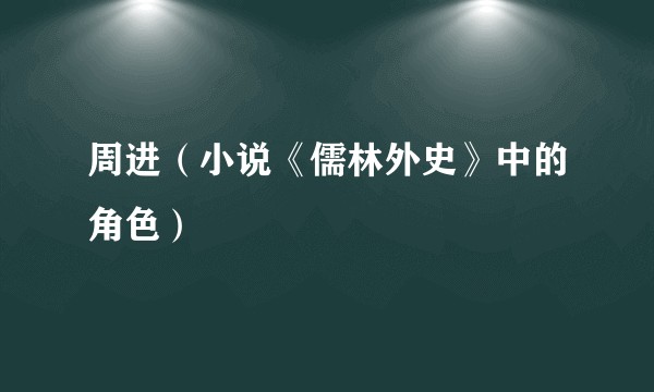 周进（小说《儒林外史》中的角色）