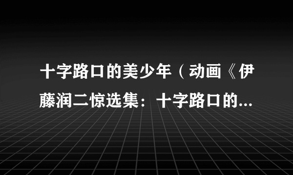 十字路口的美少年（动画《伊藤润二惊选集：十字路口的美少年》中的角色之一）