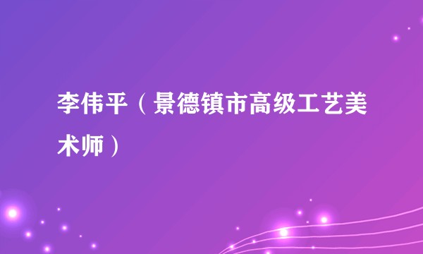 李伟平（景德镇市高级工艺美术师）