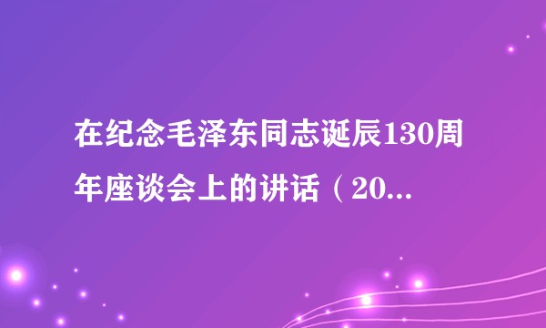 在纪念毛泽东同志诞辰130周年座谈会上的讲话（2023年12月习近平重要讲话）
