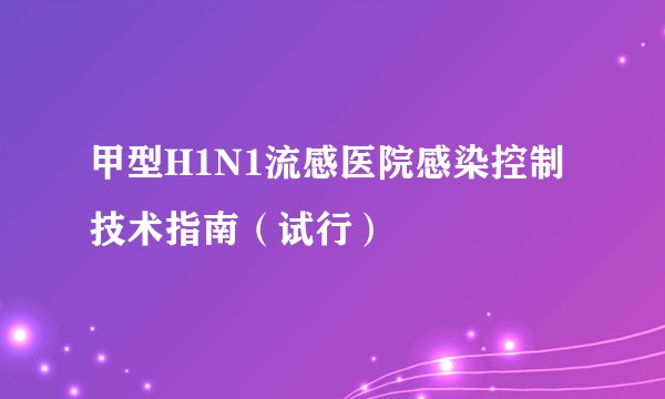 甲型H1N1流感医院感染控制技术指南（试行）