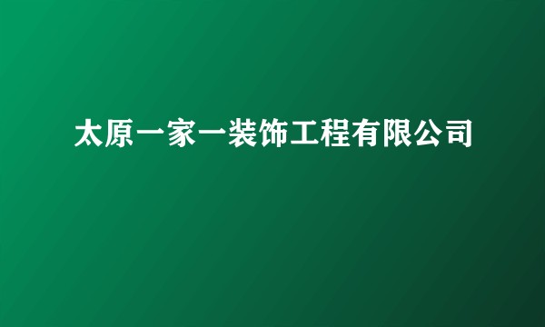 太原一家一装饰工程有限公司