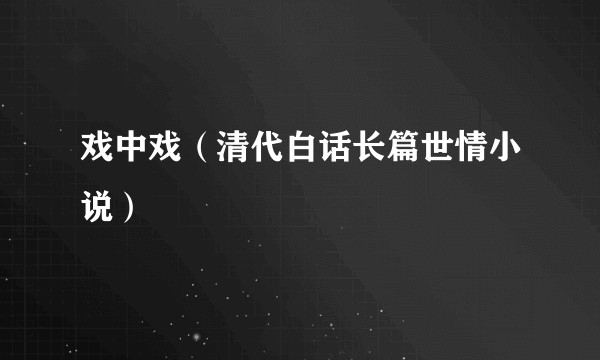 戏中戏（清代白话长篇世情小说）
