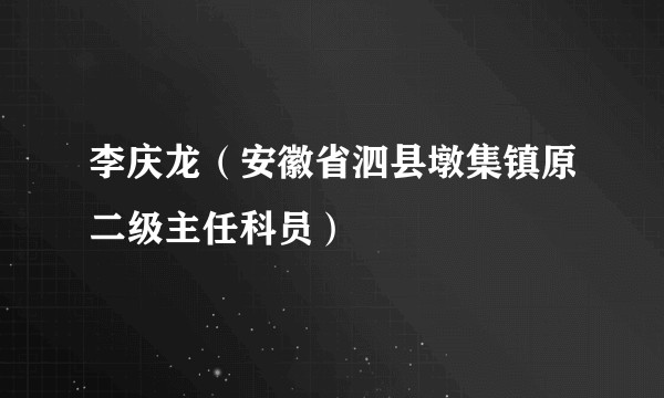 李庆龙（安徽省泗县墩集镇原二级主任科员）