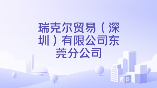 瑞克尔贸易(深圳)有限公司东莞分公司