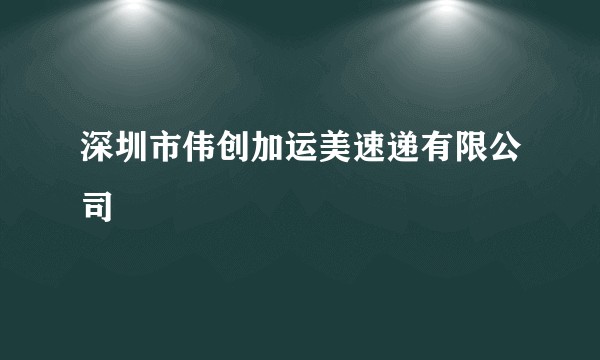 深圳市伟创加运美速递有限公司