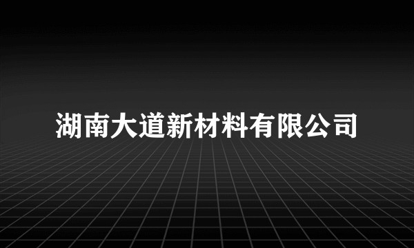 湖南大道新材料有限公司