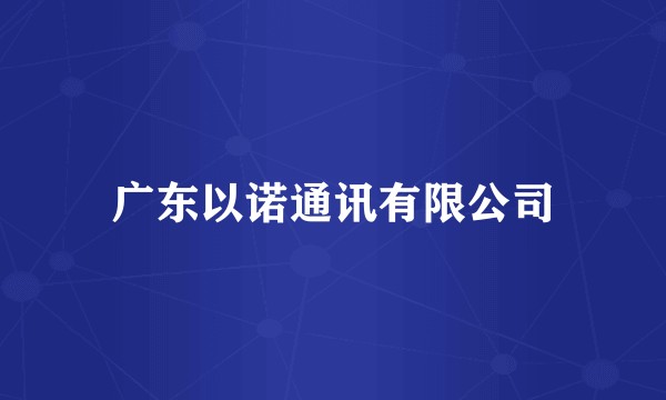 广东以诺通讯有限公司
