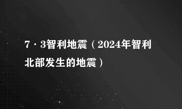 7·3智利地震（2024年智利北部发生的地震）