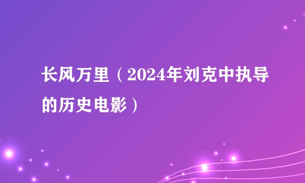 长风万里（2024年刘克中执导的历史电影）