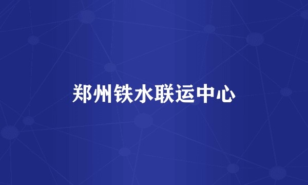 郑州铁水联运中心