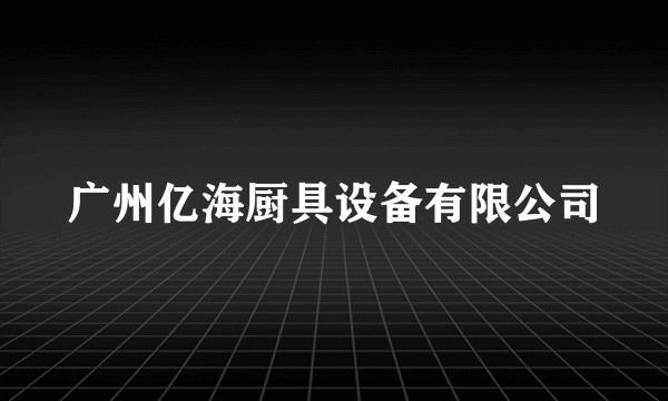 广州亿海厨具设备有限公司