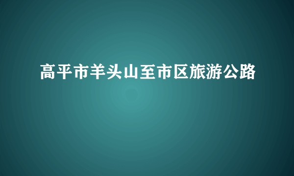 高平市羊头山至市区旅游公路